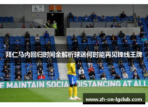 拜仁马内回归时间全解析球迷何时能再见锋线王牌