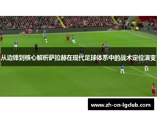 从边锋到核心解析萨拉赫在现代足球体系中的战术定位演变