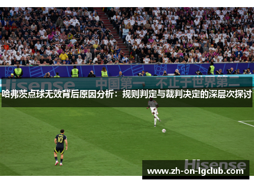 哈弗茨点球无效背后原因分析：规则判定与裁判决定的深层次探讨