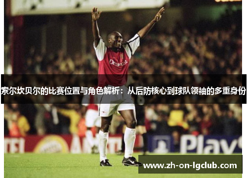 索尔坎贝尔的比赛位置与角色解析：从后防核心到球队领袖的多重身份