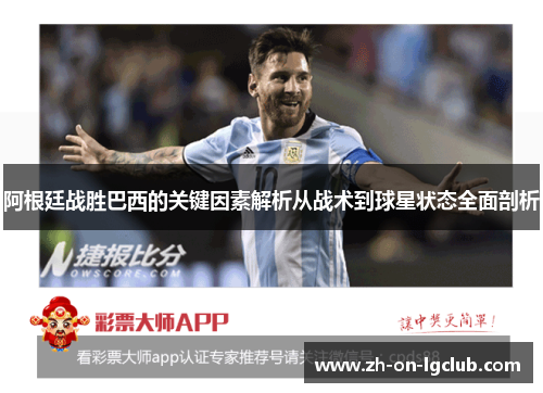 阿根廷战胜巴西的关键因素解析从战术到球星状态全面剖析