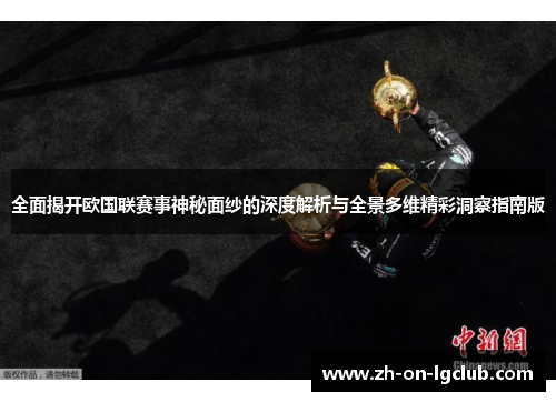全面揭开欧国联赛事神秘面纱的深度解析与全景多维精彩洞察指南版 全面揭开欧国联赛事神秘面纱的深度解析与全景多维精彩洞察指南版