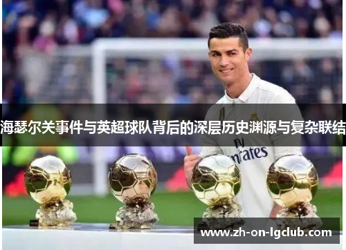 海瑟尔关事件与英超球队背后的深层历史渊源与复杂联结