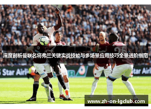 深度剖析曼联名将弗兰关键实战技能与多场景应用技巧全景进阶指南