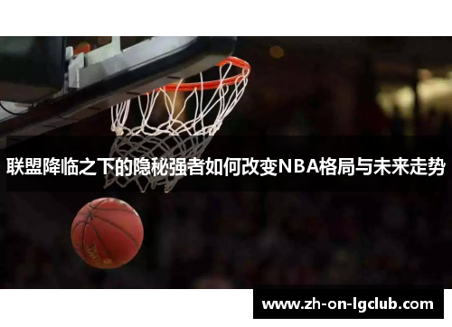 联盟降临之下的隐秘强者如何改变NBA格局与未来走势