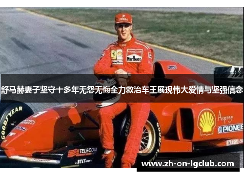 舒马赫妻子坚守十多年无怨无悔全力救治车王展现伟大爱情与坚强信念 舒马赫妻子坚守十多年无怨无悔全力救治车王展现伟大爱情与坚强信念