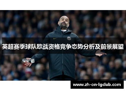 英超赛季球队欧战资格竞争态势分析及前景展望