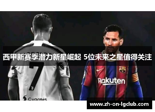 西甲新赛季潜力新星崛起 5位未来之星值得关注
