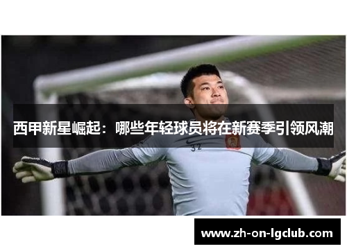 西甲新星崛起：哪些年轻球员将在新赛季引领风潮