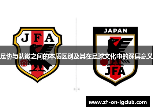 足协与队徽之间的本质区别及其在足球文化中的深层意义