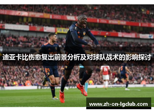 迪亚卡比伤愈复出前景分析及对球队战术的影响探讨 迪亚卡比伤愈复出前景分析及对球队战术的影响探讨
