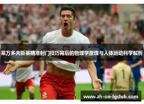 莱万多夫斯基精准射门技巧背后的物理学原理与人体运动科学解析