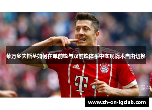 莱万多夫斯基如何在单前锋与双前锋体系中实现战术自由切换