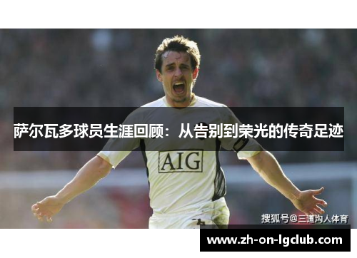 萨尔瓦多球员生涯回顾：从告别到荣光的传奇足迹