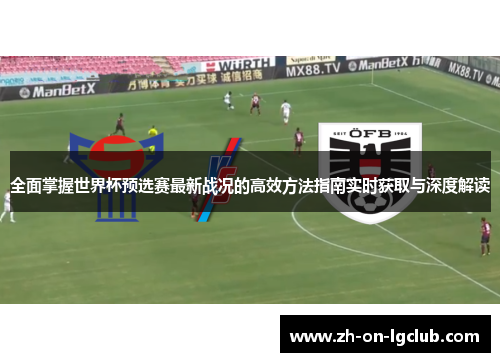 全面掌握世界杯预选赛最新战况的高效方法指南实时获取与深度解读