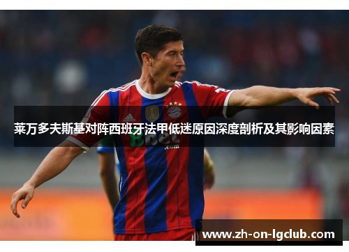 莱万多夫斯基对阵西班牙法甲低迷原因深度剖析及其影响因素