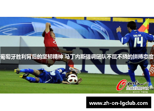 葡萄牙胜利背后的坚韧精神 马丁内斯强调团队不屈不挠的拼搏态度
