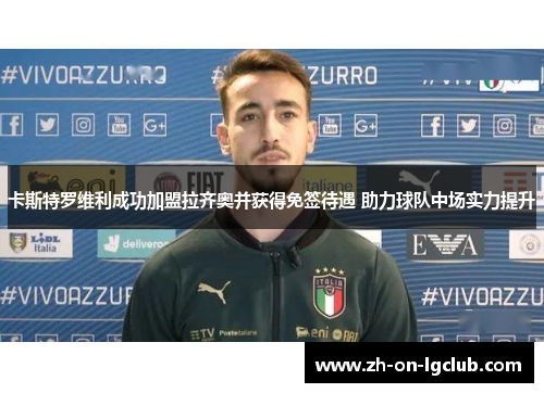 卡斯特罗维利成功加盟拉齐奥并获得免签待遇 助力球队中场实力提升