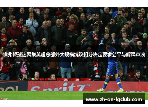 埃弗顿球迷聚集英超总部外大规模抗议扣分决定要求公平与解释声浪