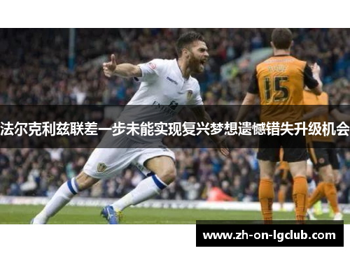 法尔克利兹联差一步未能实现复兴梦想遗憾错失升级机会