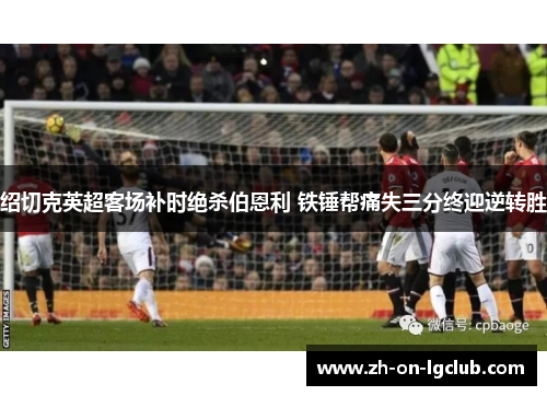 绍切克英超客场补时绝杀伯恩利 铁锤帮痛失三分终迎逆转胜 绍切克英超客场补时绝杀伯恩利 铁锤帮痛失三分终迎逆转胜