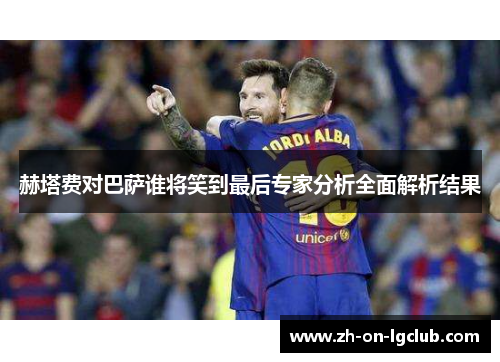 赫塔费对巴萨谁将笑到最后专家分析全面解析结果