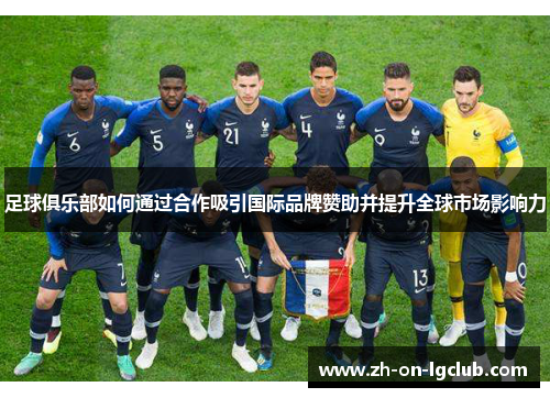 足球俱乐部如何通过合作吸引国际品牌赞助并提升全球市场影响力