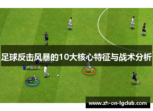 足球反击风暴的10大核心特征与战术分析