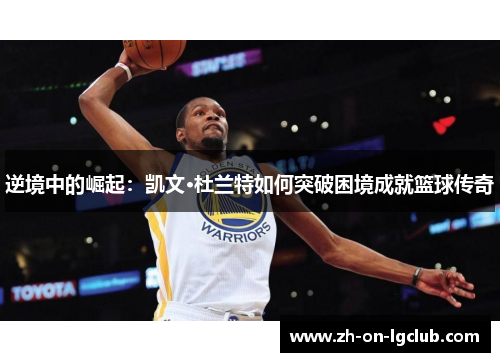 逆境中的崛起：凯文·杜兰特如何突破困境成就篮球传奇