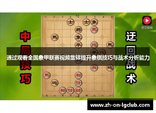 通过观看全国象甲联赛视频集锦提升象棋技巧与战术分析能力 通过观看全国象甲联赛视频集锦提升象棋技巧与战术分析能力