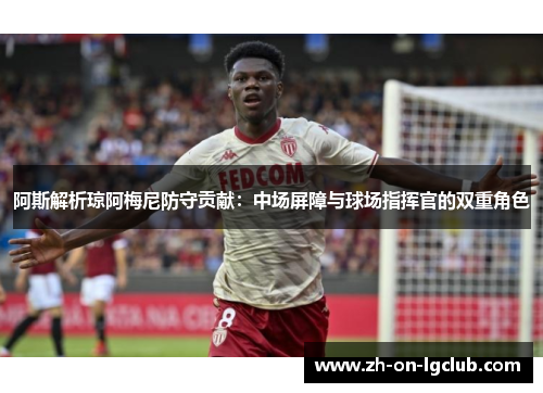 阿斯解析琼阿梅尼防守贡献：中场屏障与球场指挥官的双重角色