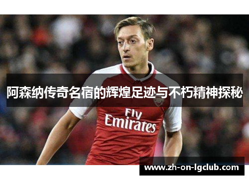 阿森纳传奇名宿的辉煌足迹与不朽精神探秘