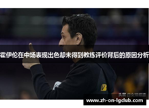 霍伊伦在中场表现出色却未得到教练评价背后的原因分析 霍伊伦在中场表现出色却未得到教练评价背后的原因分析