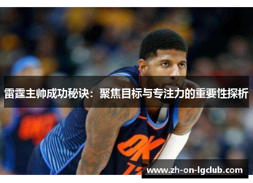 雷霆主帅成功秘诀:聚焦目标与专注力的重要性探析 雷霆主帅成功秘诀:聚焦目标与专注力的重要性探析