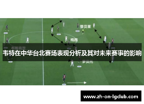 韦特在中华台北赛场表现分析及其对未来赛事的影响 韦特在中华台北赛场表现分析及其对未来赛事的影响