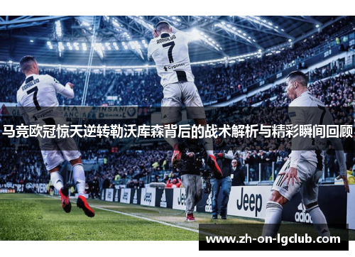 马竞欧冠惊天逆转勒沃库森背后的战术解析与精彩瞬间回顾