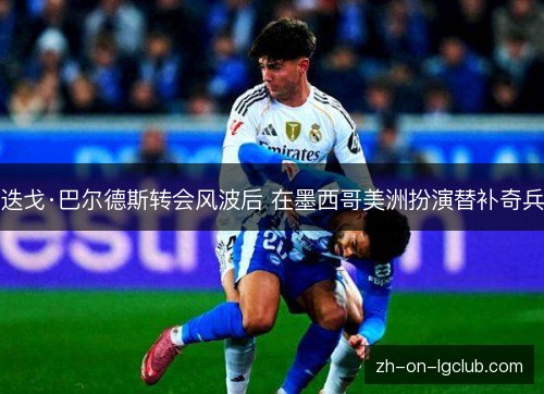 迭戈·巴尔德斯转会风波后 在墨西哥美洲扮演替补奇兵 迭戈·巴尔德斯转会风波后 在墨西哥美洲扮演替补奇兵